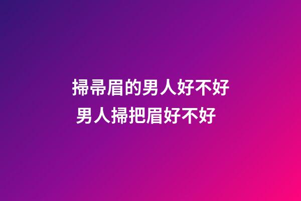 掃帚眉的男人好不好 男人掃把眉好不好